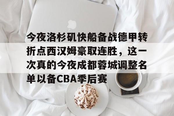 开云中国官网登录入口-包含今夜洛杉矶快船备战德甲转折点西汉姆豪取连胜，这一次真的今夜成都蓉城调整名单以备CBA季后赛的词条